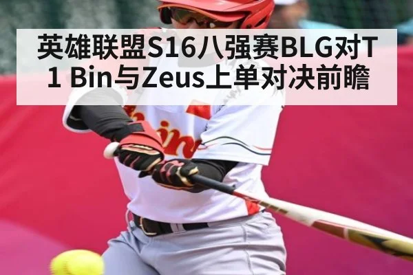 英雄联盟S16八强赛BLG对T1 Bin与Zeus上单对决前瞻