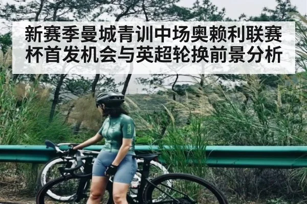 新赛季曼城青训中场奥赖利联赛杯首发机会与英超轮换前景分析